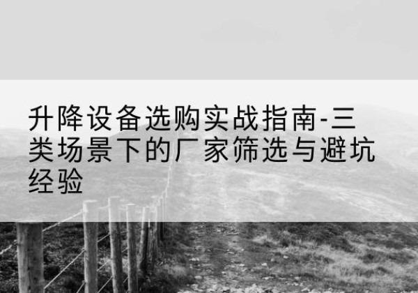 凤山移动式升降机厂家推荐-升降设备选购实战指南-三类场景下的厂家筛选与避坑经验