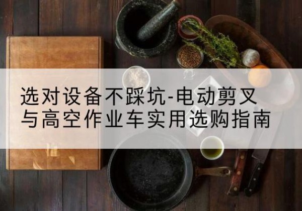 凤山电动剪叉升降平台怎么选-选对设备不踩坑-电动剪叉与高空作业车实用选购指南