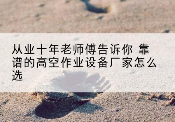 凤山高空作业升降机厂家推荐-从业十年老师傅告诉你 靠谱的高空作业设备厂家怎么选