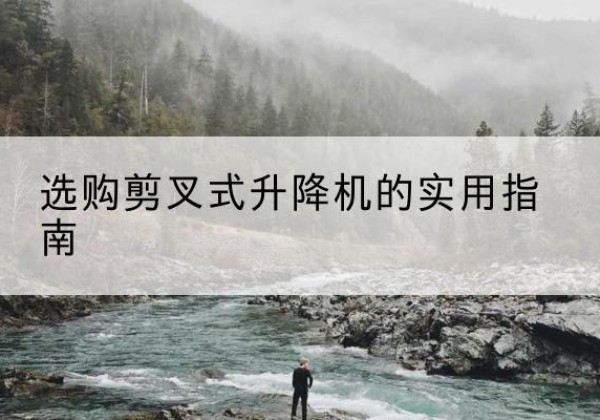 凤山剪叉式升降机怎么选-选购剪叉式升降机的实用指南