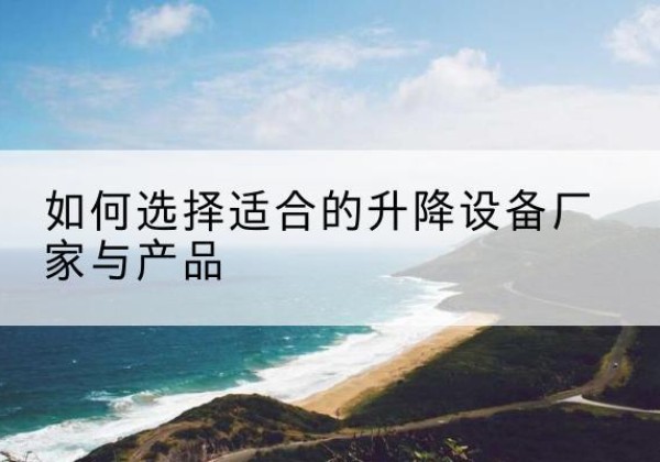 凤山电动升降平台厂家-如何选择适合的升降设备厂家与产品